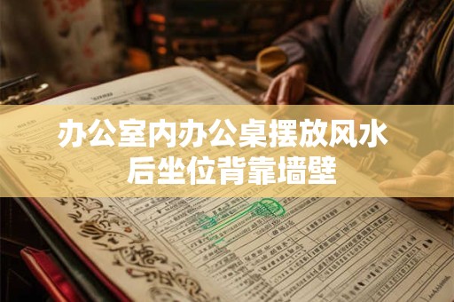 办公室内办公桌摆放风水  后坐位背靠墙壁