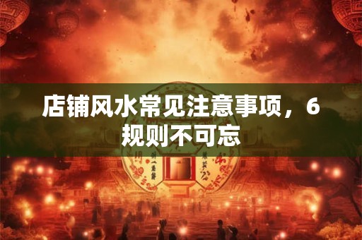 店铺风水常见注意事项，6规则不可忘