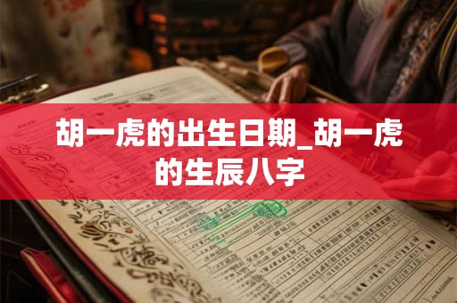 胡一虎的出生日期_胡一虎的生辰八字