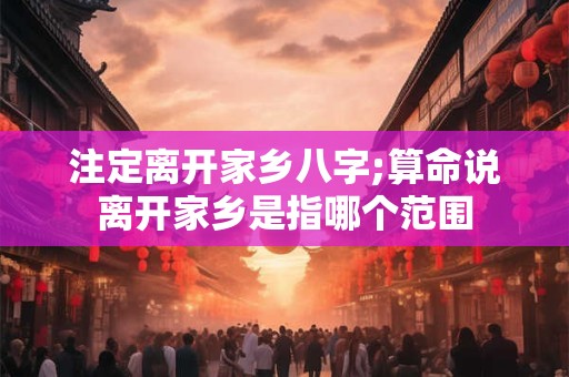 注定离开家乡八字;算命说离开家乡是指哪个范围