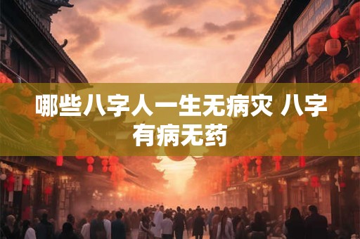 哪些八字人一生无病灾 八字有病无药