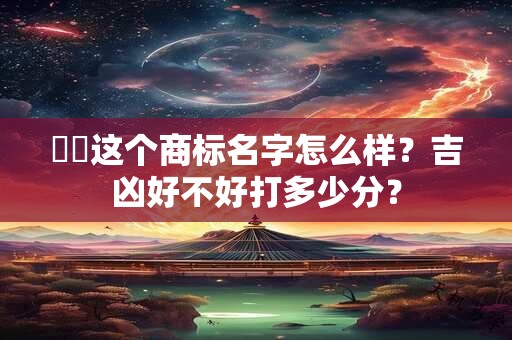 畝鐸这个商标名字怎么样？吉凶好不好打多少分？
