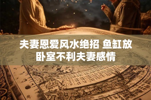 夫妻恩爱风水绝招 鱼缸放卧室不利夫妻感情