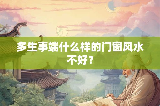 多生事端什么样的门窗风水不好？