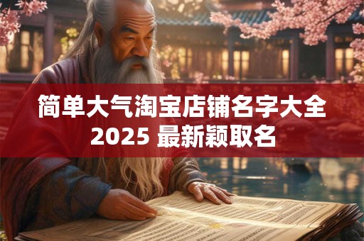 简单大气淘宝店铺名字大全2025 最新颖取名