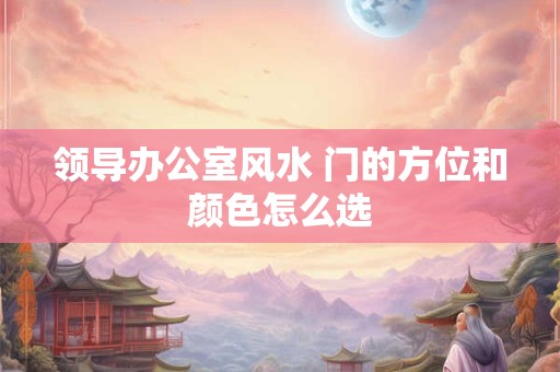 领导办公室风水 门的方位和颜色怎么选