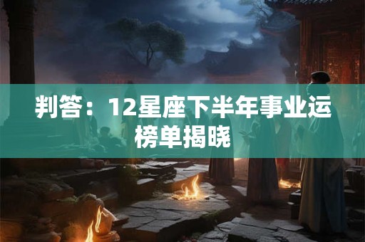 判答：12星座下半年事业运榜单揭晓