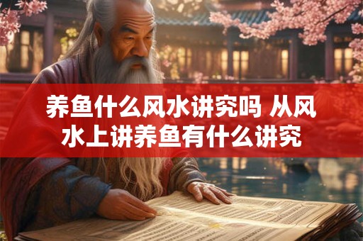 养鱼什么风水讲究吗 从风水上讲养鱼有什么讲究