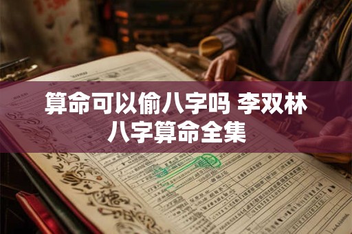 算命可以偷八字吗 李双林八字算命全集