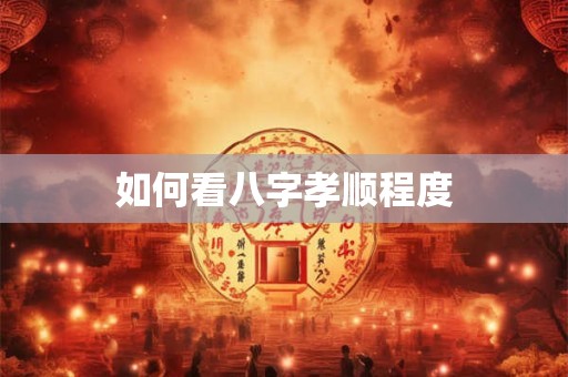 如何看八字孝顺程度