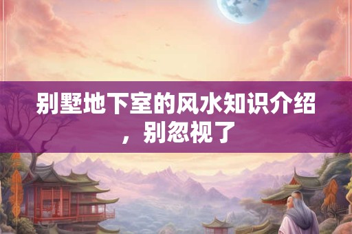 别墅地下室的风水知识介绍，别忽视了