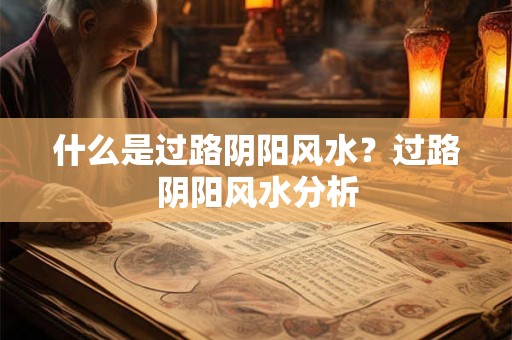 什么是过路阴阳风水？过路阴阳风水分析