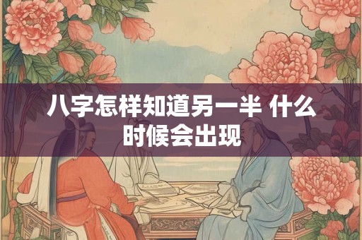 八字怎样知道另一半 什么时候会出现