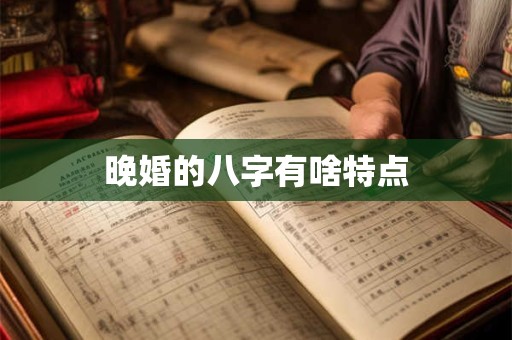 晚婚的八字有啥特点