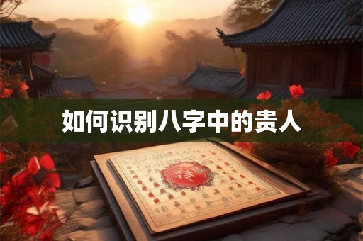 如何识别八字中的贵人