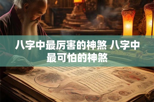 八字中最厉害的神煞 八字中最可怕的神煞