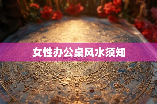 女性办公桌风水须知