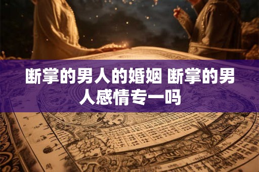 断掌的男人的婚姻 断掌的男人感情专一吗