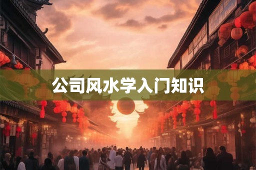公司风水学入门知识 公司风水学入门知识