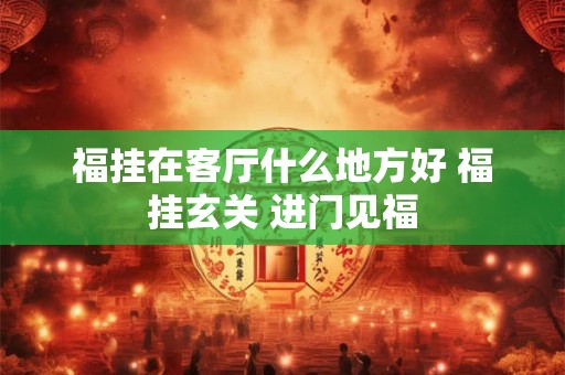 福挂在客厅什么地方好 福挂玄关 进门见福