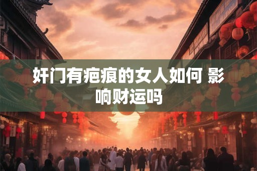 奸门有疤痕的女人如何 影响财运吗