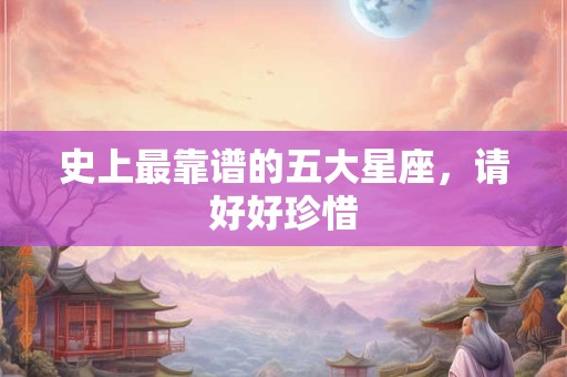 史上最靠谱的五大星座，请好好珍惜