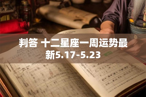判答 十二星座一周运势最新5.17-5.23