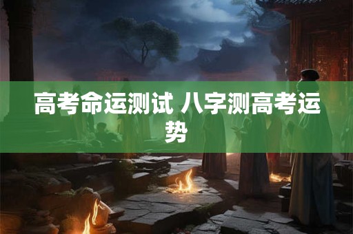 高考命运测试 八字测高考运势