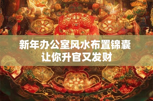 新年办公室风水布置锦囊 让你升官又发财