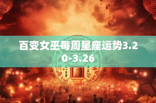 百变女巫每周星座运势3.20-3.26