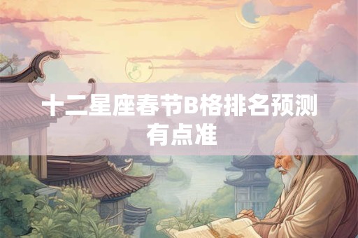 十二星座春节B格排名预测 有点准
