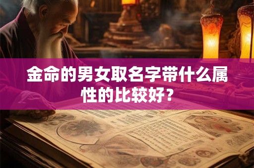 金命的男女取名字带什么属性的比较好？