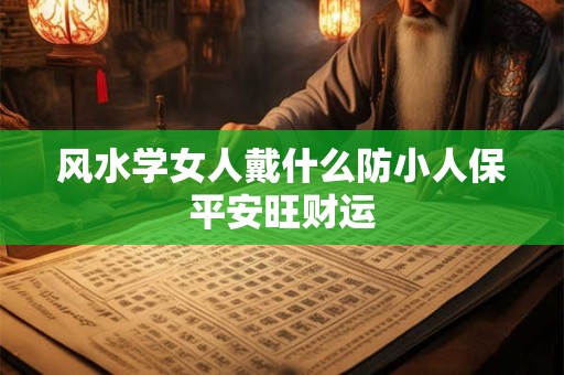 风水学女人戴什么防小人保平安旺财运