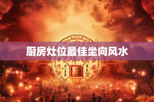 厨房灶位最佳坐向风水