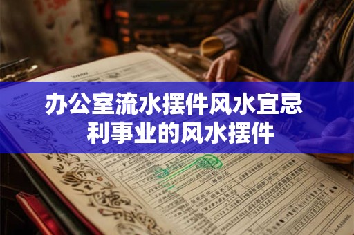 办公室流水摆件风水宜忌  利事业的风水摆件