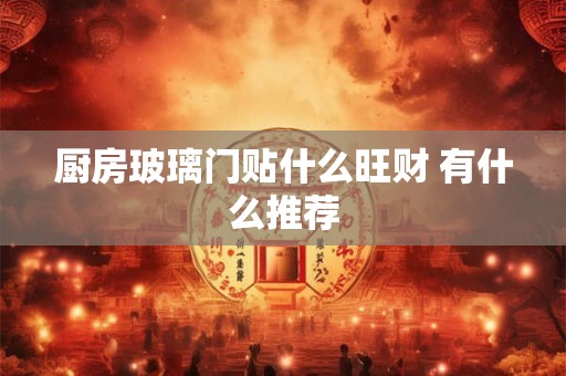 厨房玻璃门贴什么旺财 有什么推荐