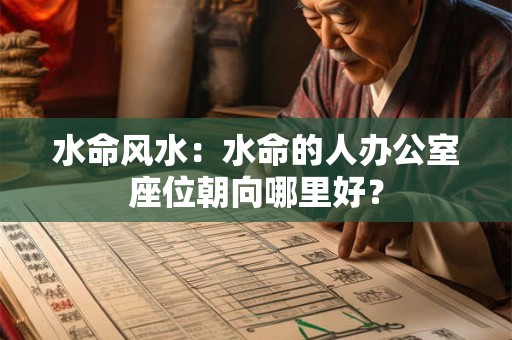 水命风水：水命的人办公室座位朝向哪里好？