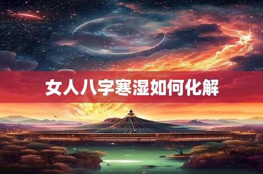 女人八字寒湿如何化解