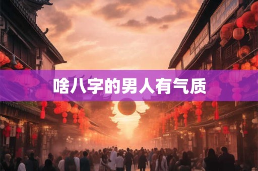 啥八字的男人有气质
