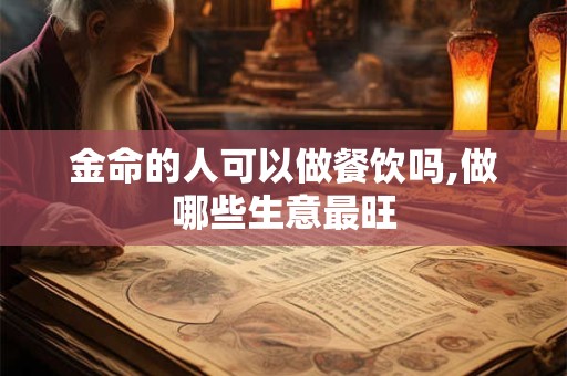 金命的人可以做餐饮吗,做哪些生意最旺