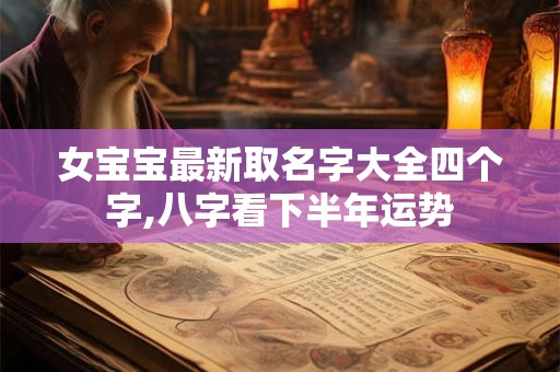 女宝宝最新取名字大全四个字,八字看下半年运势