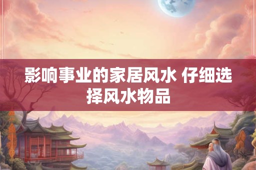 影响事业的家居风水 仔细选择风水物品