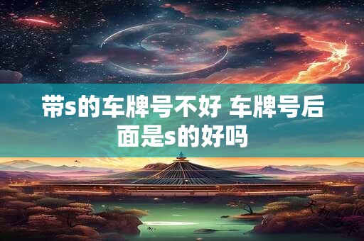 带s的车牌号不好 车牌号后面是s的好吗