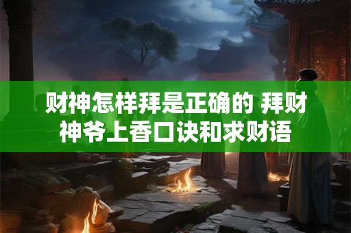 财神怎样拜是正确的 拜财神爷上香口诀和求财语