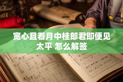 宽心且看月中桂郎君即便见太平 怎么解签