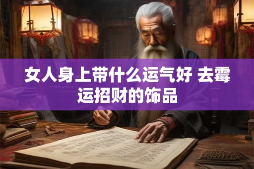 女人身上带什么运气好 去霉运招财的饰品
