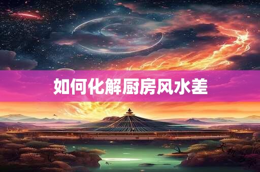 如何化解厨房风水差