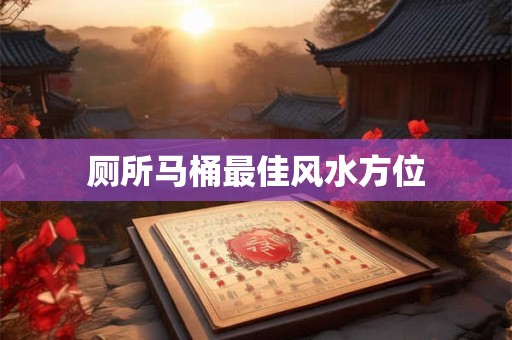 厕所马桶最佳风水方位