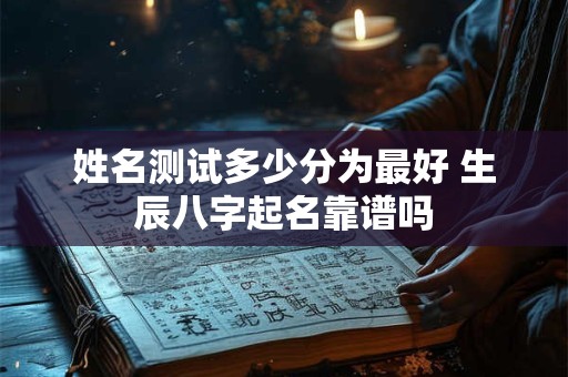 姓名测试多少分为最好 生辰八字起名靠谱吗