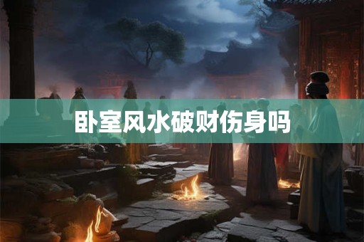 卧室风水破财伤身吗